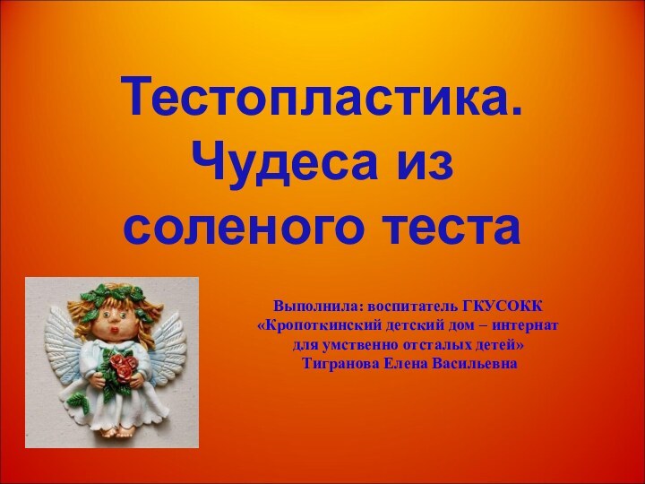 Тестопластика. Чудеса из соленого тестаВыполнила: воспитатель ГКУСОКК «Кропоткинский детский дом – интернат