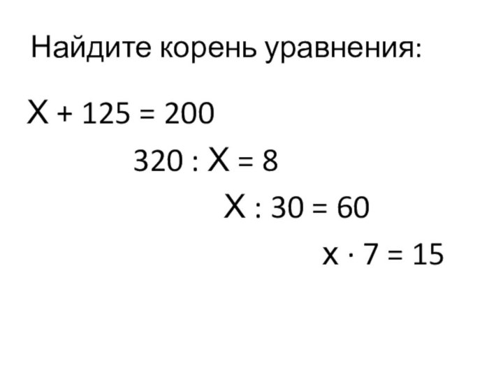 Найдите корень уравнения:Х + 125 = 200