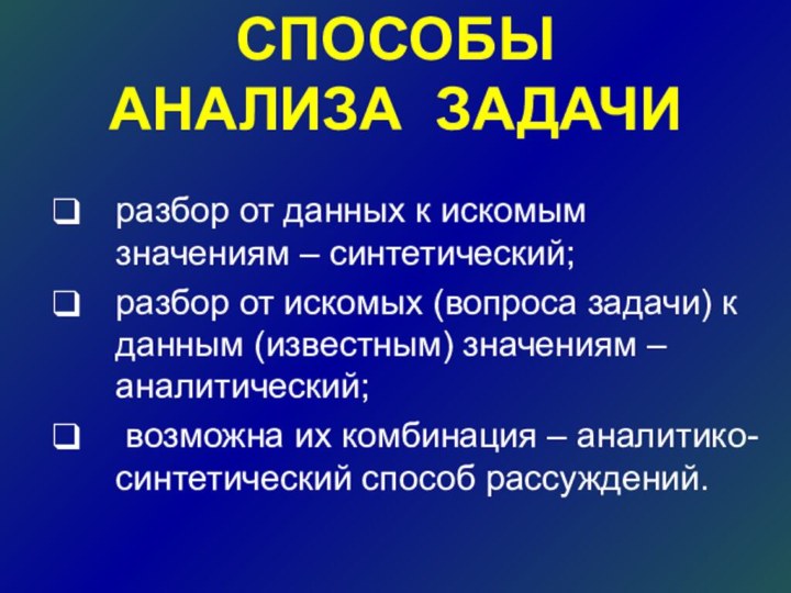 СПОСОБЫ  АНАЛИЗА ЗАДАЧИразбор от данных к искомым значениям – синтетический; разбор