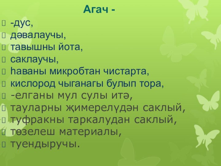 Агач --дус,дәвалаучы,тавышны йота,саклаучы, һаваны микробтан чистарта,кислород чыганагы булып тора,-елганы мул сулы итә,тауларны