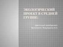 Экологический проект в средней группе Цветочный калейдоскоп презентация к уроку по окружающему миру (средняя группа)