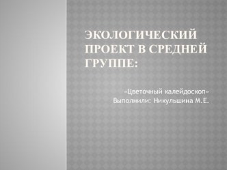 Экологический проект в средней группе Цветочный калейдоскоп презентация к уроку по окружающему миру (средняя группа)