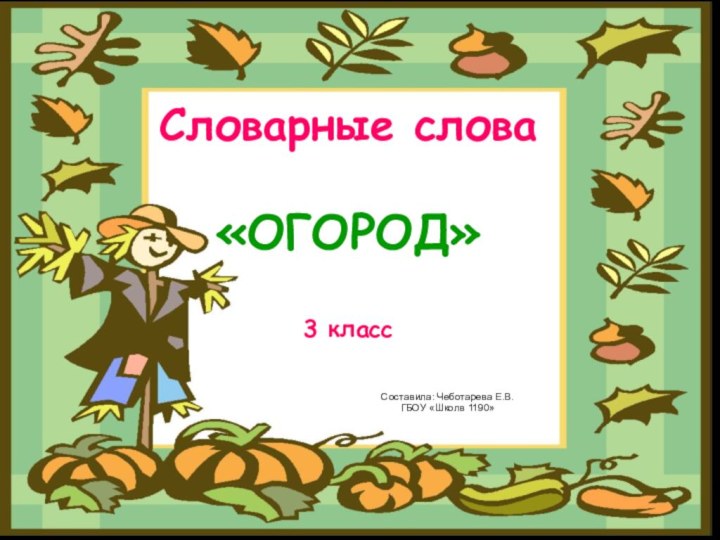 Словарные слова  «ОГОРОД»  3 классСоставила: Чеботарева Е.В.ГБОУ «Школв 1190»