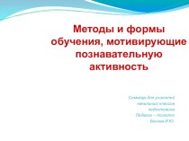 Презентация к семинару для учителей начальных классов Методы и формы обучения, мотивирующие познавательную активность презентация к уроку