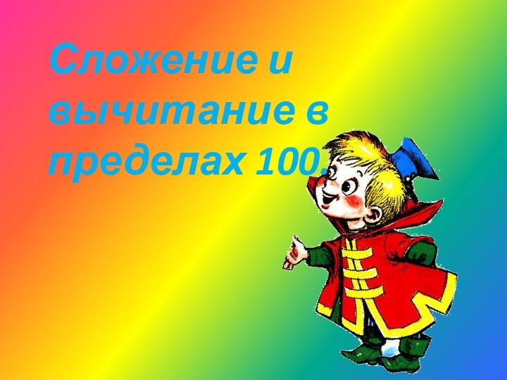 Сложение и вычитание в пределах 100.