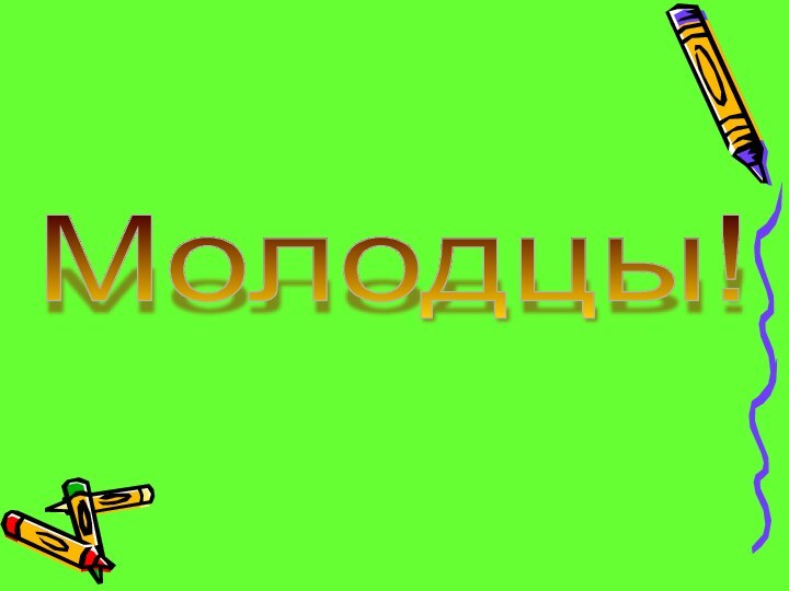 Молодцы!