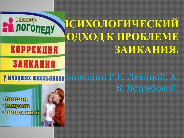 Психологический подход к проблеме заикания. Концепции Р.Е. Левиной, А.В. Ястребовой.