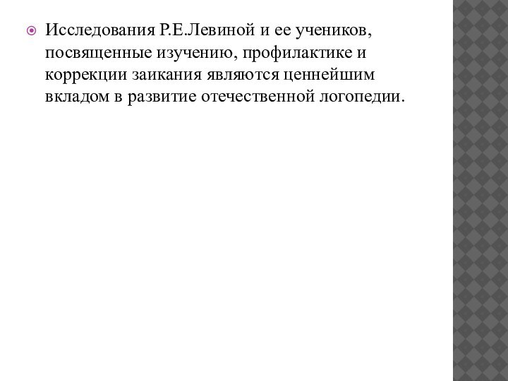 Исследования Р.Е.Левиной и ее учеников, посвященные изучению, профилактике и коррекции заикания являются