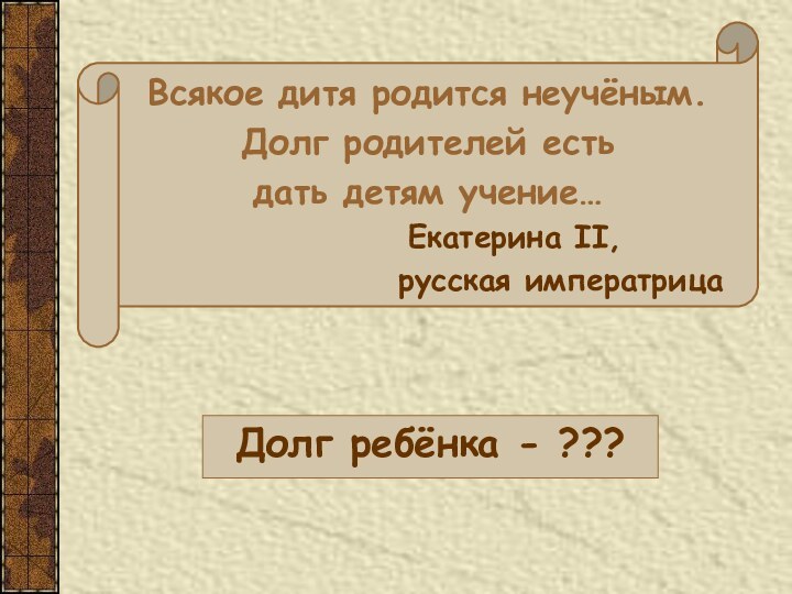 Всякое дитя родится неучёным. Долг родителей есть дать детям учение…