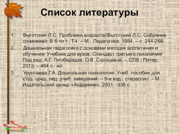 Список литературы1.   Выготский Л.С. Проблема возраста//Выготский Л.С. Собрание сочинений: В