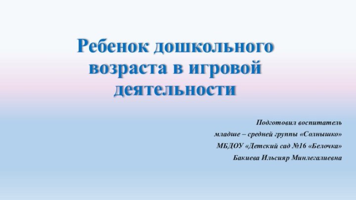 Ребенок дошкольного возраста в игровой деятельностиПодготовил воспитатель младше – средней группы «Солнышко»МБДОУ