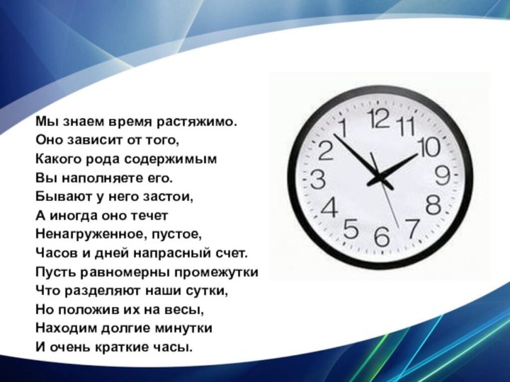 Мы знаем время растяжимо.Оно зависит от того,Какого рода содержимымВы наполняете его.Бывают у