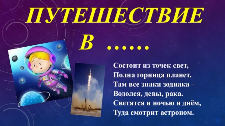 ПУТЕШЕСТВИЕ В …… Состоит из точек свет,Полна горница планет.Там все знаки зодиака