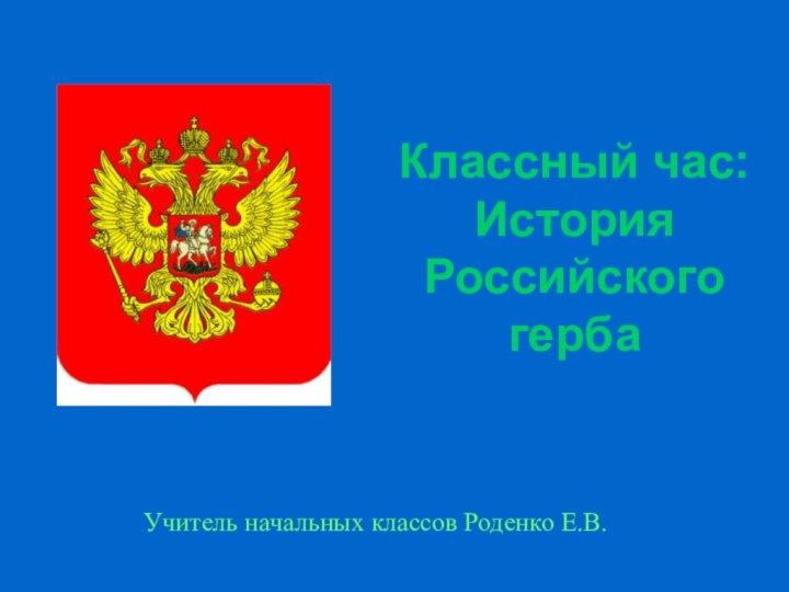 Классный час: История Российского гербаУчитель начальных классов Роденко Е.В.