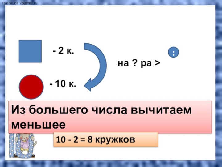 Запомни!- 2 к.- 10 к. на ? ра >  Из большего