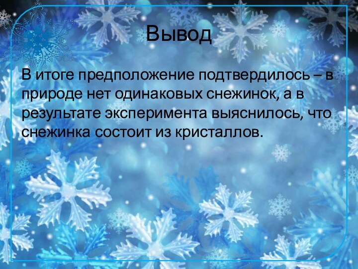 ВыводВ итоге предположение подтвердилось – в природе нет одинаковых снежинок, а в