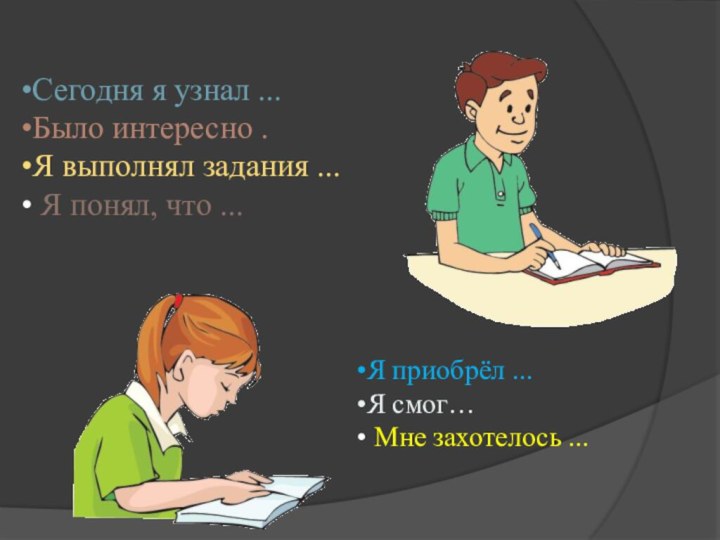 Сегодня я узнал ...Было интересно .Я выполнял задания ... Я понял, что