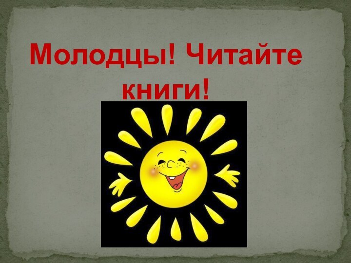 Молодцы! Читайте книги!