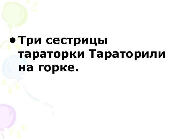 Три сестрицы тараторки Тараторили на горке.