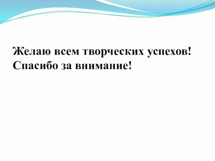 Желаю всем творческих успехов! Спасибо за внимание!