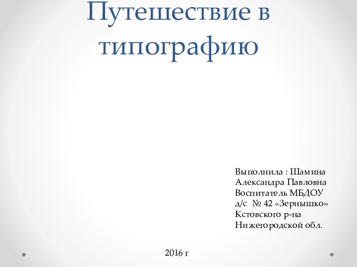 Путешествие в типографиюВыполнила : ШаминаАлександра ПавловнаВоспитатель МБДОУ д/c № 42 «Зернышко» Кстовского р-на Нижегородской обл.2016 г