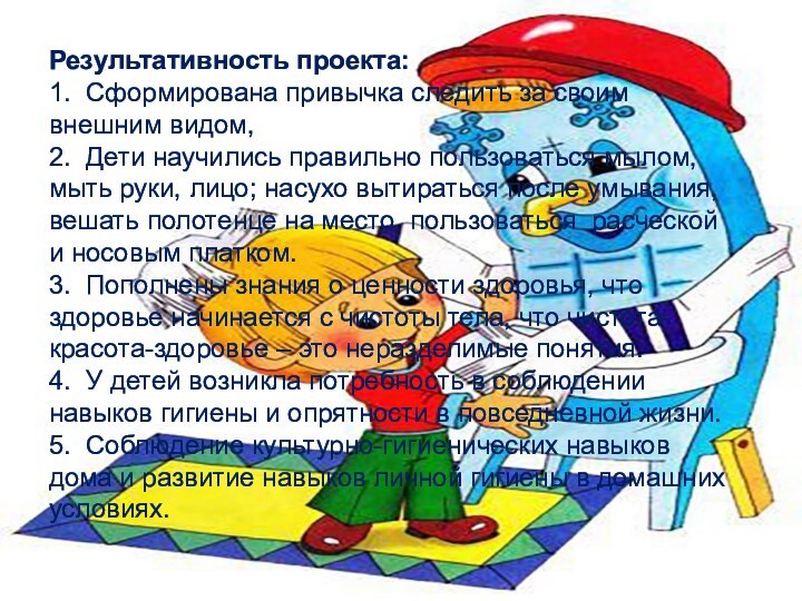 Результативность проекта:1. Сформирована привычка следить за своим внешним видом,2. Дети научились правильно