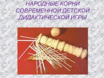 СЦЕНАРИЙ ДОКЛАДА-ВЫСТУПЛЕНИЯ С ЭЛЕМЕНТАМИ ПОКАЗА ИГР НА ТЕМУ: НАРОДНЫЕ КОРНИ СОВРЕМЕННОЙ ДИДАКТИЧЕСКОЙ ИГРЫ план-конспект урока (средняя группа)