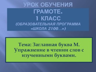 Урок обучения грамоте с презентацией. Тема: Заглавная буква М. Упражнение в чтении слов с изученными буквами. план-конспект урока (чтение, 1 класс) по теме