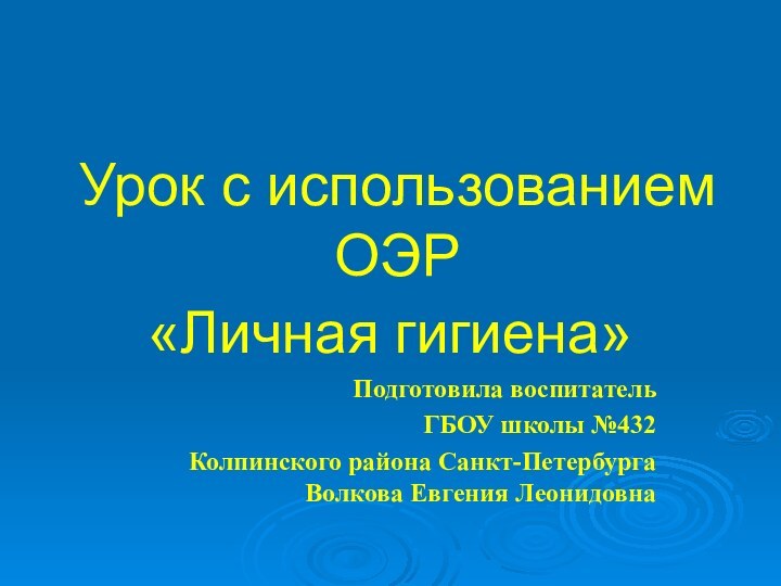 Урок с использованием ОЭР«Личная гигиена»Подготовила воспитатель ГБОУ школы №432 Колпинского района Санкт-Петербурга Волкова Евгения Леонидовна