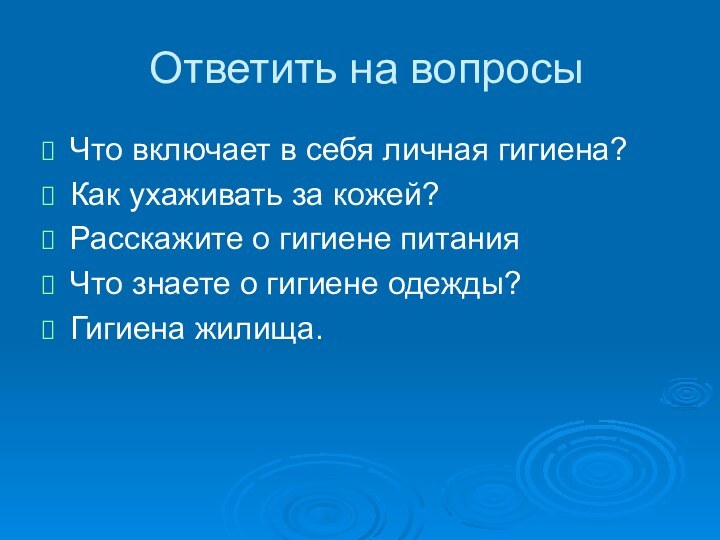 Ответить на вопросыЧто включает в себя личная гигиена?Как ухаживать за кожей?Расскажите о