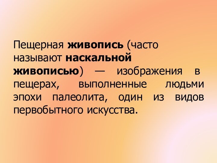 Пещерная живопись (часто называют наскальной живописью) — изображения в пещерах, выполненные людьми эпохи палеолита, один из видов первобытного искусства.