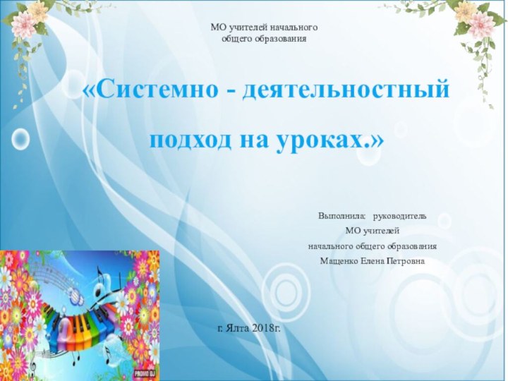 «Системно - деятельностный подход на уроках.» Выполнила:  руководитель МО учителей начального