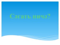 Сәгать ничә? презентация к уроку по математике (подготовительная группа)