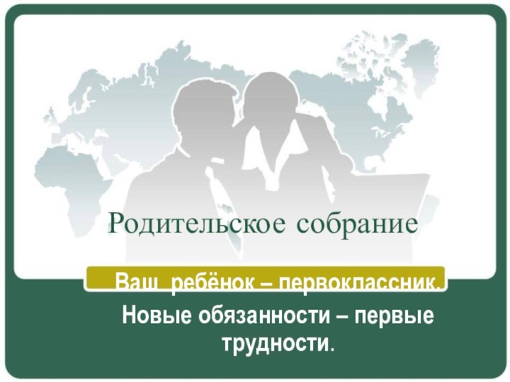 Родительское собраниеВаш ребёнок – первоклассник.Новые обязанности – первые трудности.