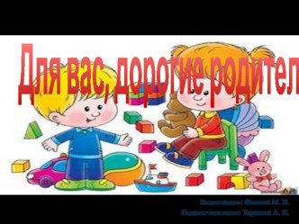 Для вас, дорогие родители! презентация к уроку (младшая группа)