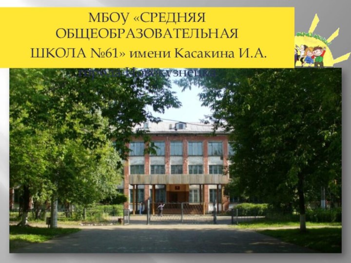 МБОУ «СРЕДНЯЯ ОБЩЕОБРАЗОВАТЕЛЬНАЯ ШКОЛА №61» имени Касакина И.А.города Новокузнецка