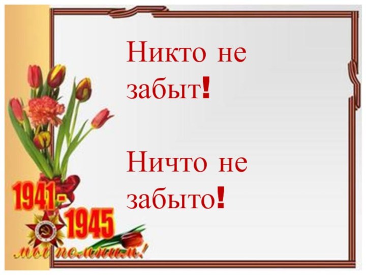 Никто не забыт!Ничто не забыто!