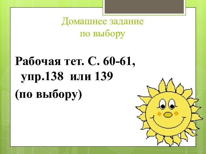 Домашнее задание  по выборуРабочая тет. С. 60-61, упр.138 или 139 (по выбору)