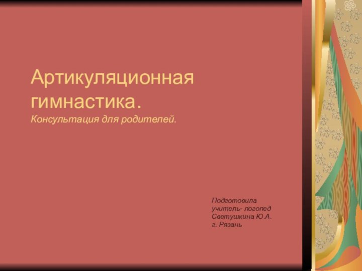 Артикуляционная гимнастика. Консультация для родителей.Подготовила учитель- логопед Светушкина Ю.А.  г. Рязань