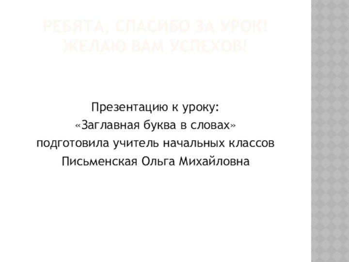 Ребята, спасибо за урок! Желаю вам успехов!Презентацию к уроку: «Заглавная буква в