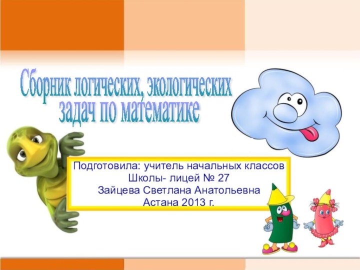 Подготовила: учитель начальных классов Школы- лицей № 27 Зайцева Светлана Анатольевна Астана