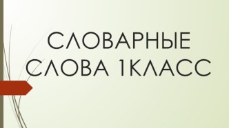 Словарные слова 1 класс. презентация к уроку по русскому языку (1 класс)