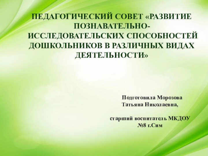 ПЕДАГОГИЧЕСКИЙ СОВЕТ «РАЗВИТИЕ ПОЗНАВАТЕЛЬНО-ИССЛЕДОВАТЕЛЬСКИХ СПОСОБНОСТЕЙ ДОШКОЛЬНИКОВ В РАЗЛИЧНЫХ ВИДАХ ДЕЯТЕЛЬНОСТИ»  Подготовила