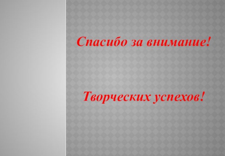 Спасибо за внимание!Творческих успехов!