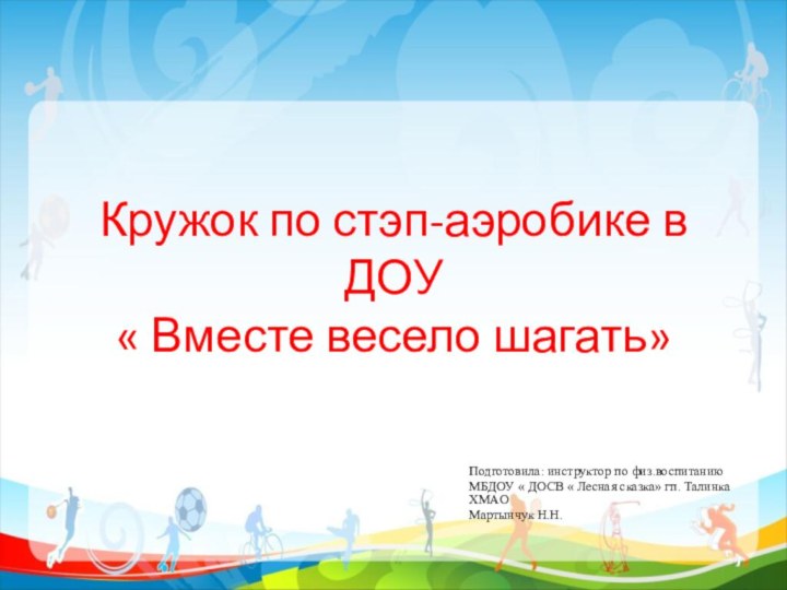 Кружок по стэп-аэробике в ДОУ « Вместе весело шагать»Подготовила: инструктор по физ.воспитаниюМБДОУ