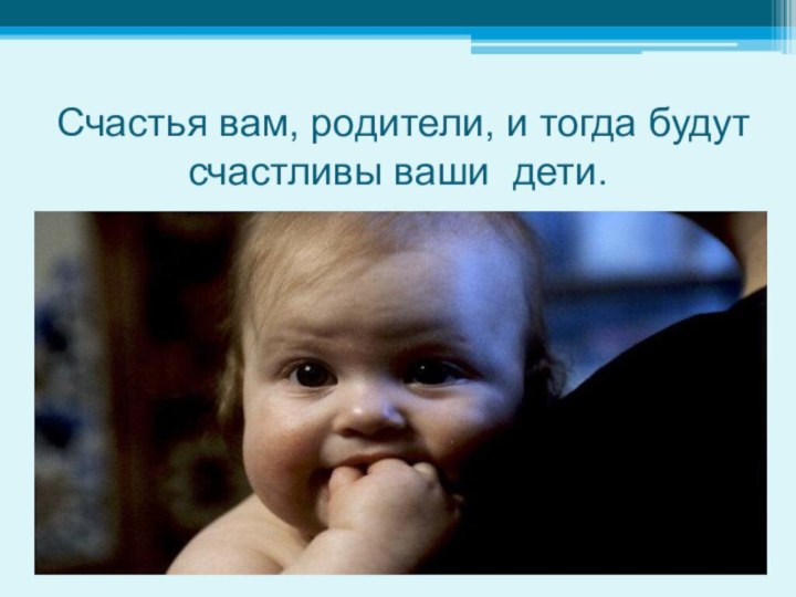 Счастья вам, родители, и тогда будут счастливы ваши дети.