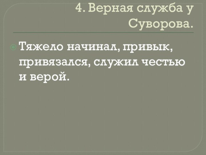 4. Верная служба у Суворова.Тяжело начинал, привык, привязался, служил честью и верой.