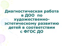 Презентация по теме: Диагностическая работа в ДОУ по художественно-эстетическому развитию детей в соответствии с ФГОС ДО презентация к уроку по теме