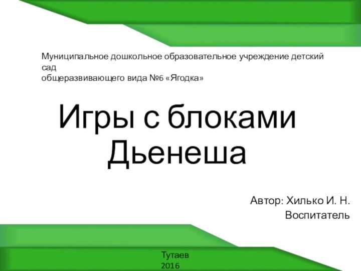 Игры с блоками ДьенешаАвтор: Хилько И. Н.ВоспитательМуниципальное дошкольное образовательное учреждение детский сад