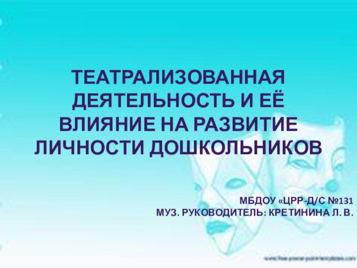 Театрализованная деятельность и её влияние на развитие личности дошкольниковМБДОУ «ЦРР-д/с №131 Муз.